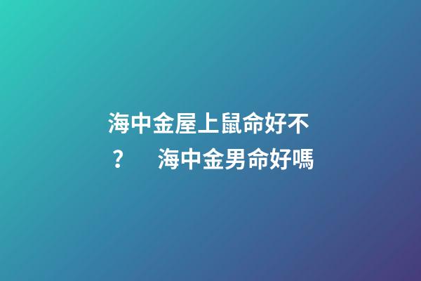 海中金屋上鼠命好不？　海中金男命好嗎